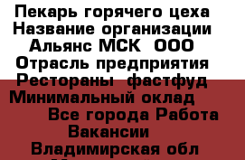 Пекарь горячего цеха › Название организации ­ Альянс-МСК, ООО › Отрасль предприятия ­ Рестораны, фастфуд › Минимальный оклад ­ 27 500 - Все города Работа » Вакансии   . Владимирская обл.,Муромский р-н